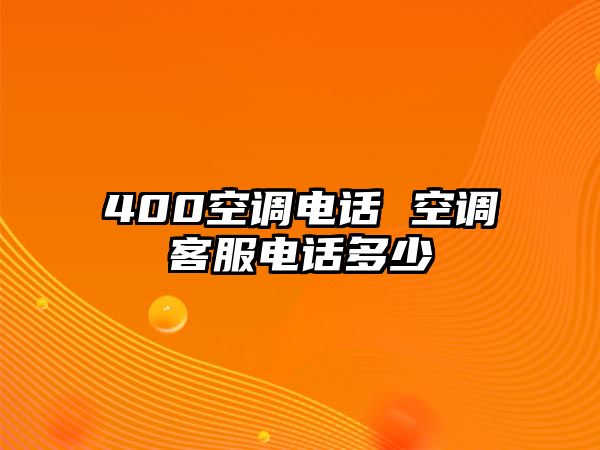 400空調(diào)電話(huà) 空調(diào)客服電話(huà)多少