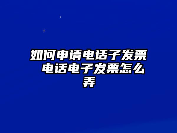 如何申請電話子發(fā)票 電話電子發(fā)票怎么弄