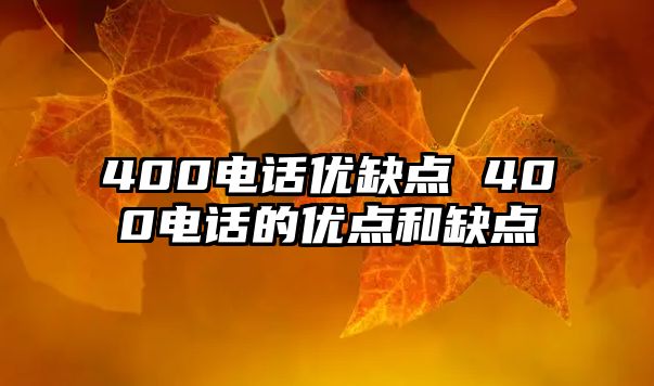 400電話優(yōu)缺點(diǎn) 400電話的優(yōu)點(diǎn)和缺點(diǎn)