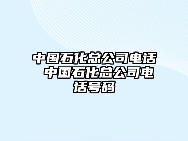 中國石化總公司電話 中國石化總公司電話號碼