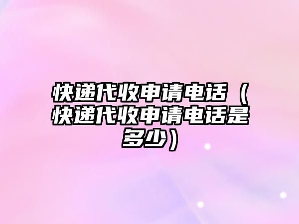 快遞代收申請電話（快遞代收申請電話是多少）