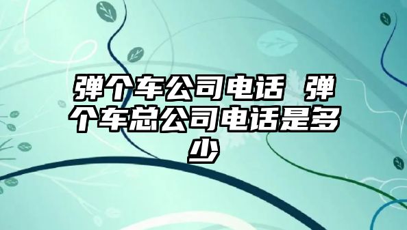 彈個車公司電話 彈個車總公司電話是多少