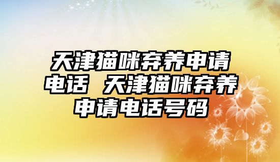 天津貓咪棄養(yǎng)申請電話 天津貓咪棄養(yǎng)申請電話號碼