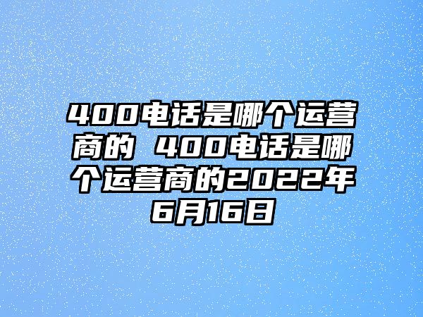 400電話是哪個運營商的 400電話是哪個運營商的2022年6月16日