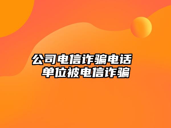 公司電信詐騙電話 單位被電信詐騙