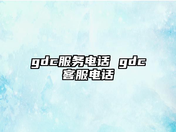 gdc服務(wù)電話 gdc客服電話