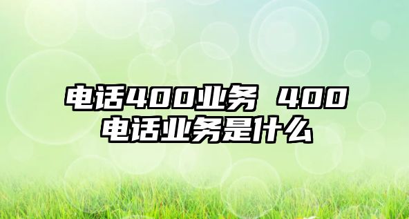 電話400業(yè)務 400電話業(yè)務是什么