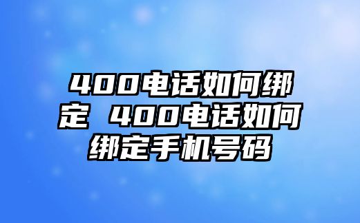 400電話如何綁定 400電話如何綁定手機(jī)號(hào)碼