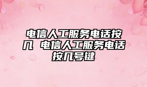 電信人工服務電話按幾 電信人工服務電話按幾號鍵