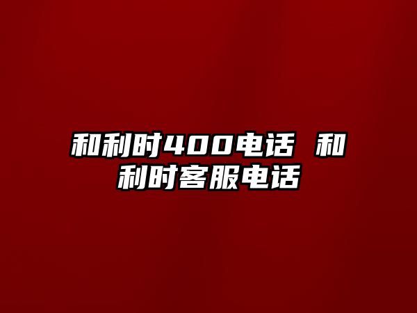 和利時400電話 和利時客服電話