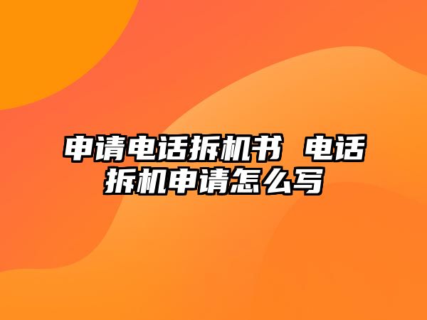 申請電話拆機書 電話拆機申請怎么寫