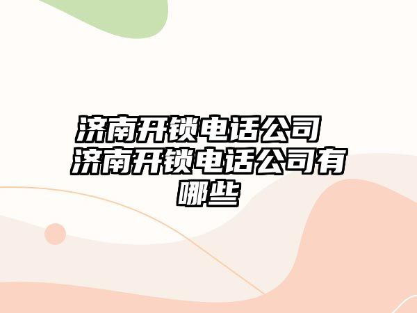 濟南開鎖電話公司 濟南開鎖電話公司有哪些