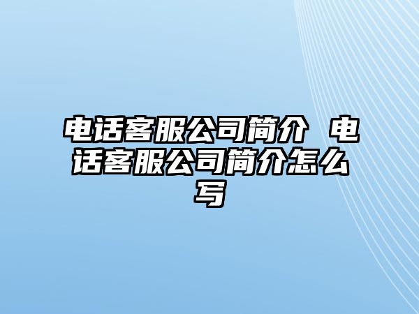 電話客服公司簡介 電話客服公司簡介怎么寫