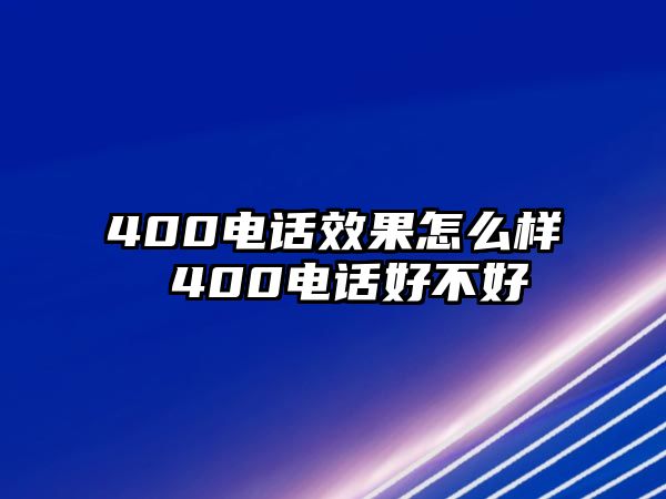 400電話效果怎么樣 400電話好不好