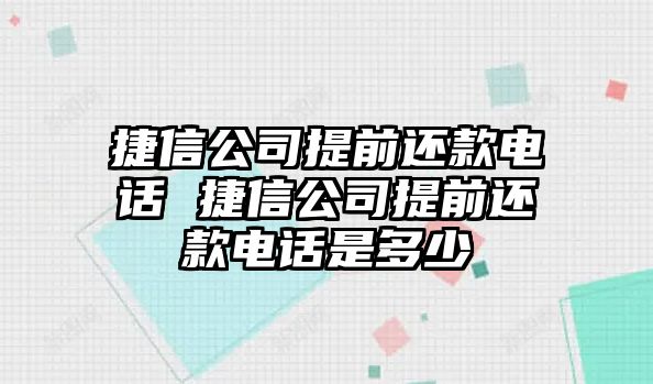 捷信公司提前還款電話 捷信公司提前還款電話是多少