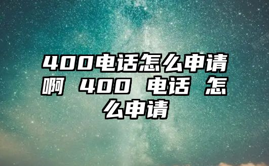 400電話怎么申請(qǐng)啊 400 電話 怎么申請(qǐng)