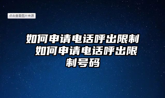 如何申請(qǐng)電話呼出限制 如何申請(qǐng)電話呼出限制號(hào)碼