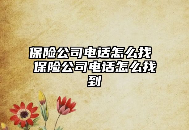 保險公司電話怎么找 保險公司電話怎么找到