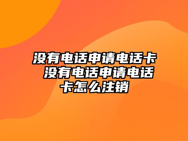 沒(méi)有電話申請(qǐng)電話卡 沒(méi)有電話申請(qǐng)電話卡怎么注銷(xiāo)