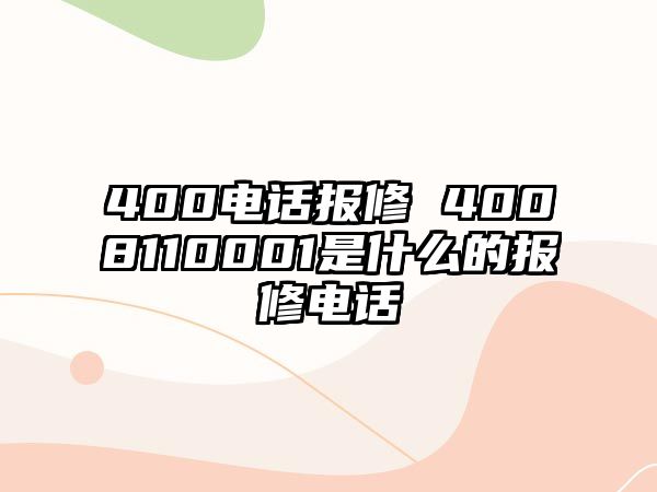 400電話報修 4008110001是什么的報修電話