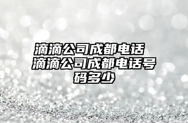 滴滴公司成都電話 滴滴公司成都電話號碼多少