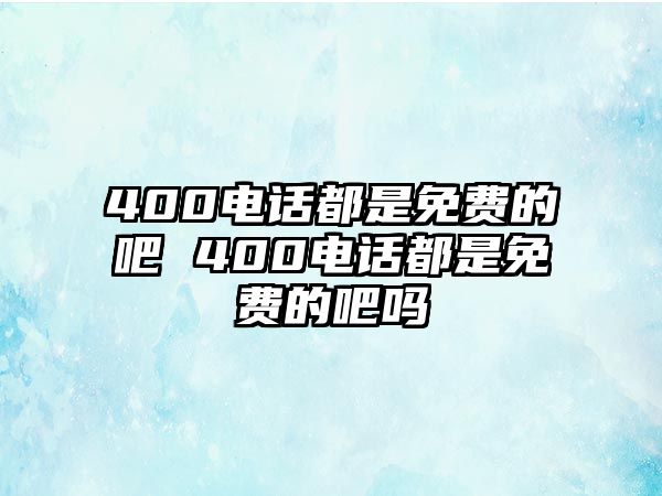 400電話都是免費的吧 400電話都是免費的吧嗎