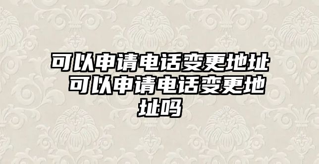 可以申請電話變更地址 可以申請電話變更地址嗎