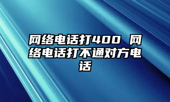 網(wǎng)絡電話打400 網(wǎng)絡電話打不通對方電話