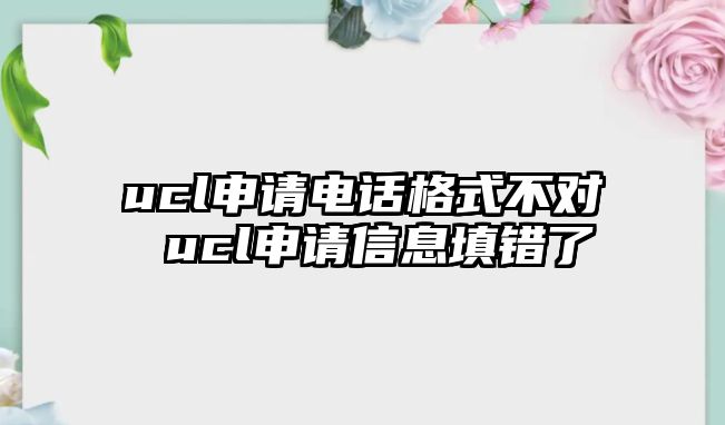 ucl申請電話格式不對 ucl申請信息填錯了