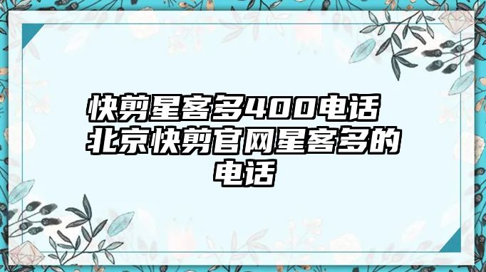 快剪星客多400電話 北京快剪官網星客多的電話