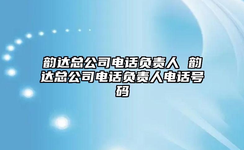 韻達(dá)總公司電話負(fù)責(zé)人 韻達(dá)總公司電話負(fù)責(zé)人電話號(hào)碼