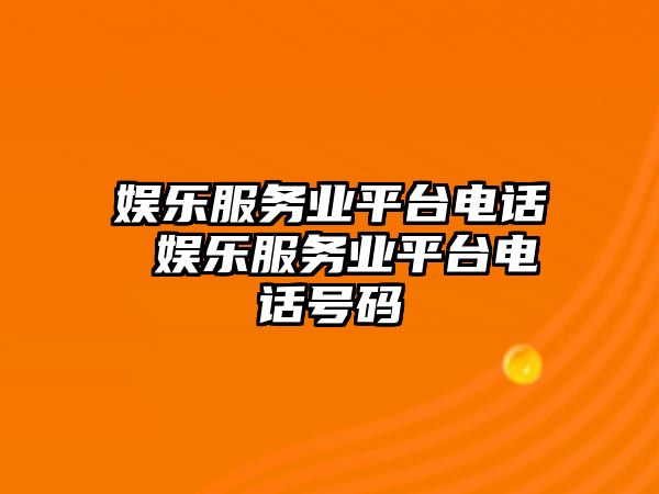 娛樂服務(wù)業(yè)平臺電話 娛樂服務(wù)業(yè)平臺電話號碼