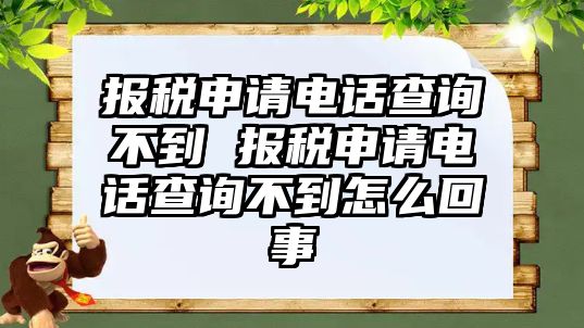 報(bào)稅申請(qǐng)電話查詢不到 報(bào)稅申請(qǐng)電話查詢不到怎么回事