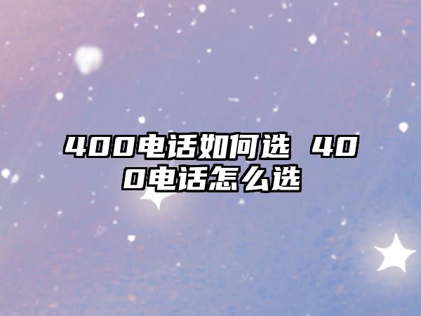 400電話如何選 400電話怎么選