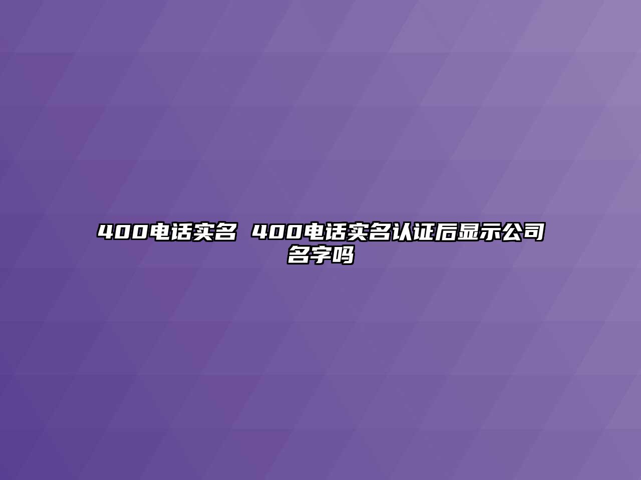 400電話實名 400電話實名認證后顯示公司名字嗎