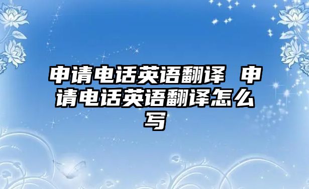 申請電話英語翻譯 申請電話英語翻譯怎么寫