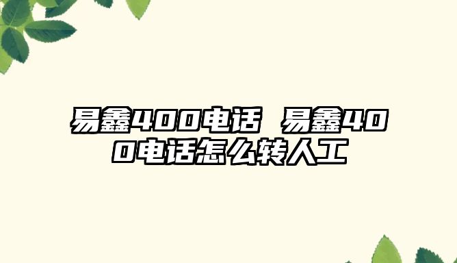 易鑫400電話 易鑫400電話怎么轉人工