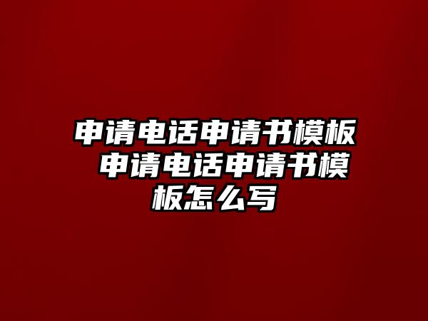 申請(qǐng)電話申請(qǐng)書模板 申請(qǐng)電話申請(qǐng)書模板怎么寫