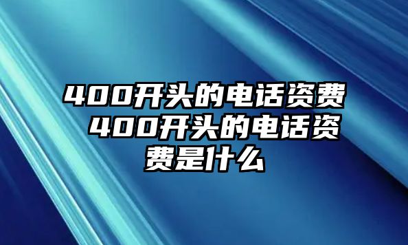 400開頭的電話資費(fèi) 400開頭的電話資費(fèi)是什么