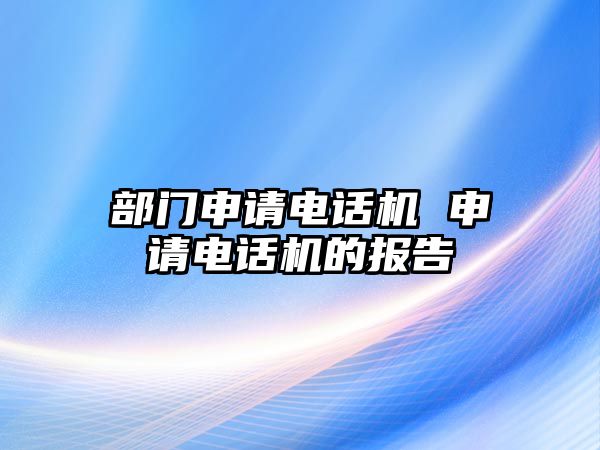 部門申請(qǐng)電話機(jī) 申請(qǐng)電話機(jī)的報(bào)告