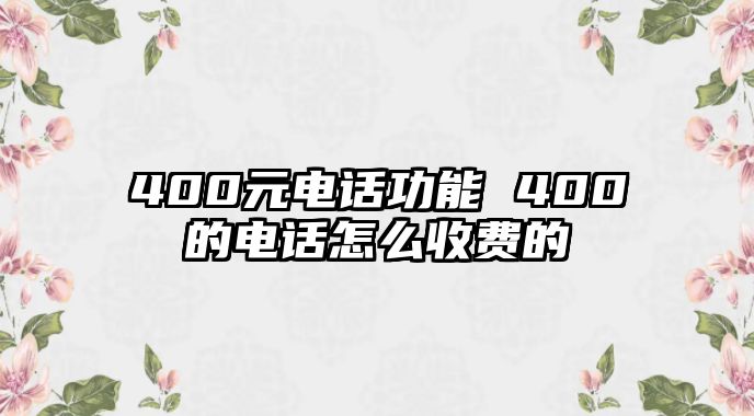 400元電話功能 400的電話怎么收費的