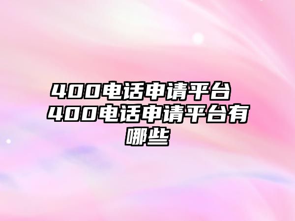 400電話申請平臺(tái) 400電話申請平臺(tái)有哪些