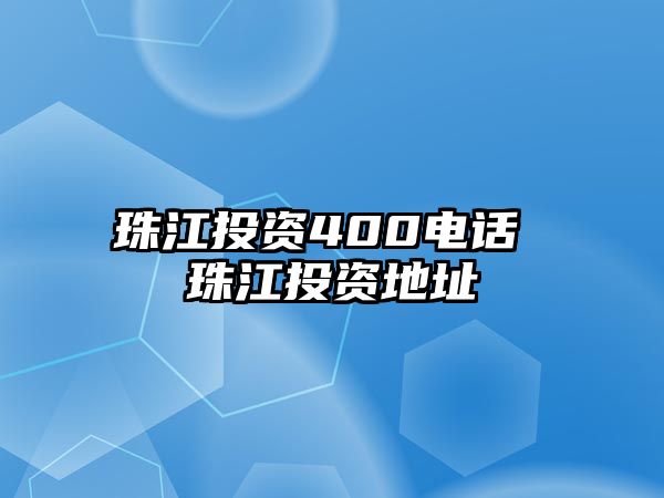 珠江投資400電話 珠江投資地址