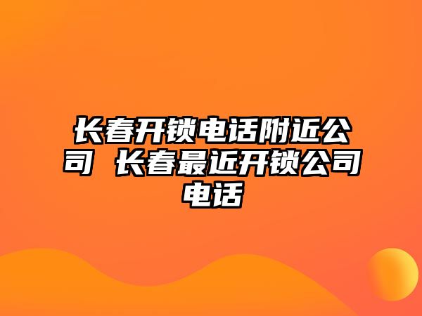 長(zhǎng)春開鎖電話附近公司 長(zhǎng)春最近開鎖公司電話