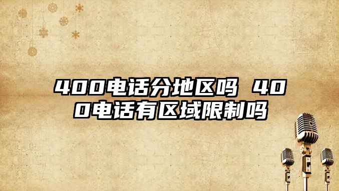 400電話分地區(qū)嗎 400電話有區(qū)域限制嗎