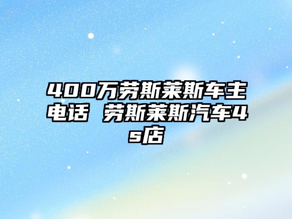 400萬(wàn)勞斯萊斯車(chē)主電話 勞斯萊斯汽車(chē)4s店