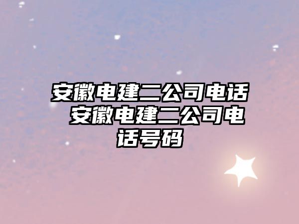 安徽電建二公司電話 安徽電建二公司電話號(hào)碼