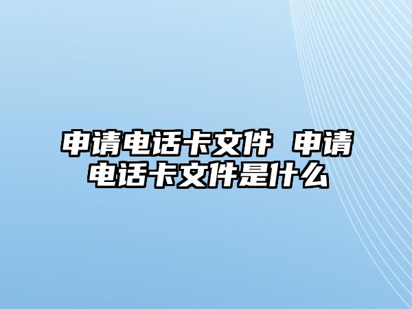 申請電話卡文件 申請電話卡文件是什么