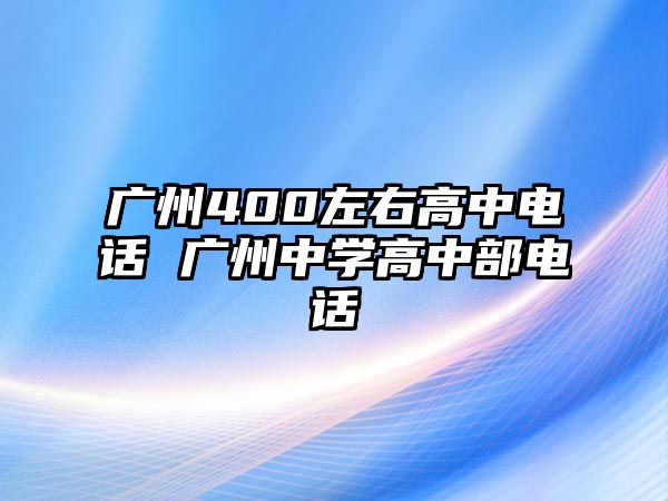 廣州400左右高中電話 廣州中學(xué)高中部電話