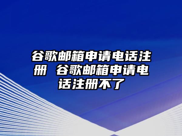 谷歌郵箱申請(qǐng)電話注冊(cè) 谷歌郵箱申請(qǐng)電話注冊(cè)不了